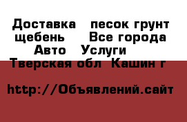 Доставка , песок грунт щебень . - Все города Авто » Услуги   . Тверская обл.,Кашин г.